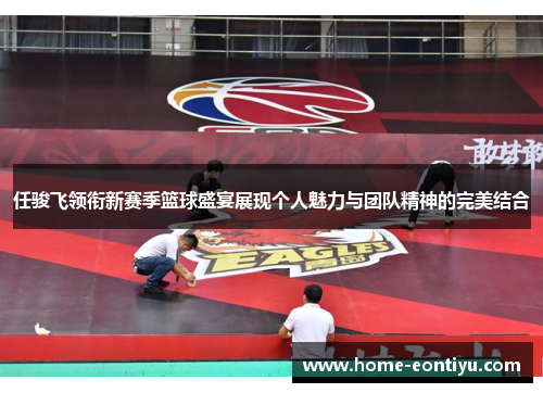 任骏飞领衔新赛季篮球盛宴展现个人魅力与团队精神的完美结合