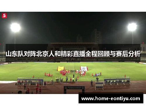 山东队对阵北京人和精彩直播全程回顾与赛后分析