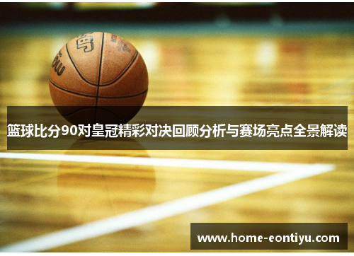 篮球比分90对皇冠精彩对决回顾分析与赛场亮点全景解读